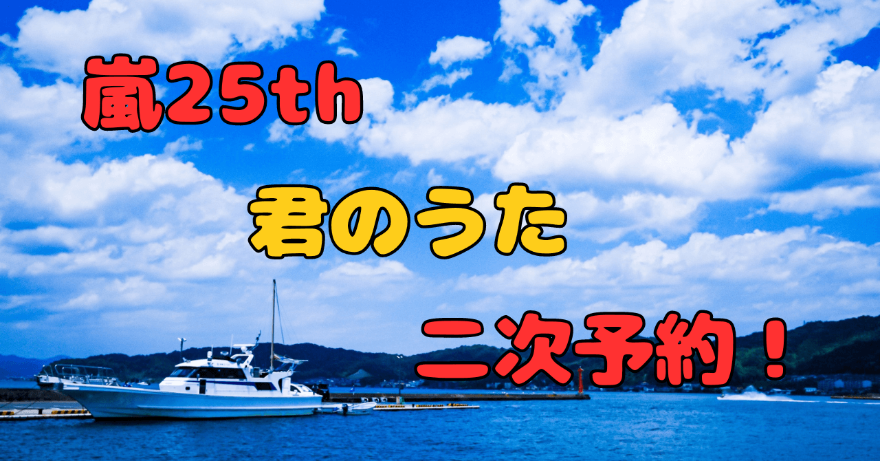 嵐25周年『君のうた』二次予約方法と日程を解説【一次即完売】