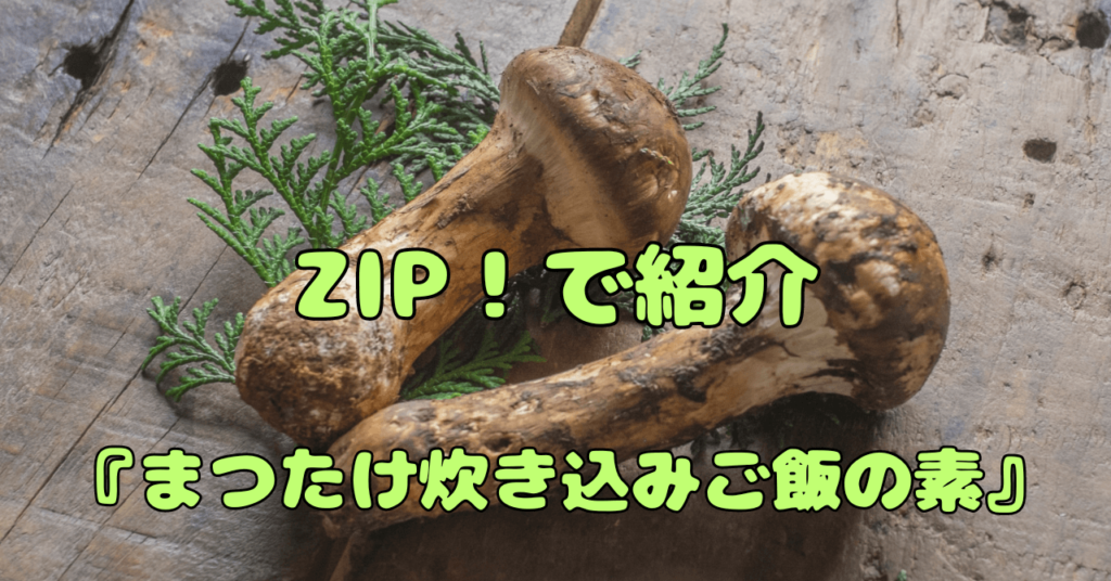 ZIP！で話題！『岩手県産まつたけ炊き込みご飯の素（2合用）』はどこで買える？