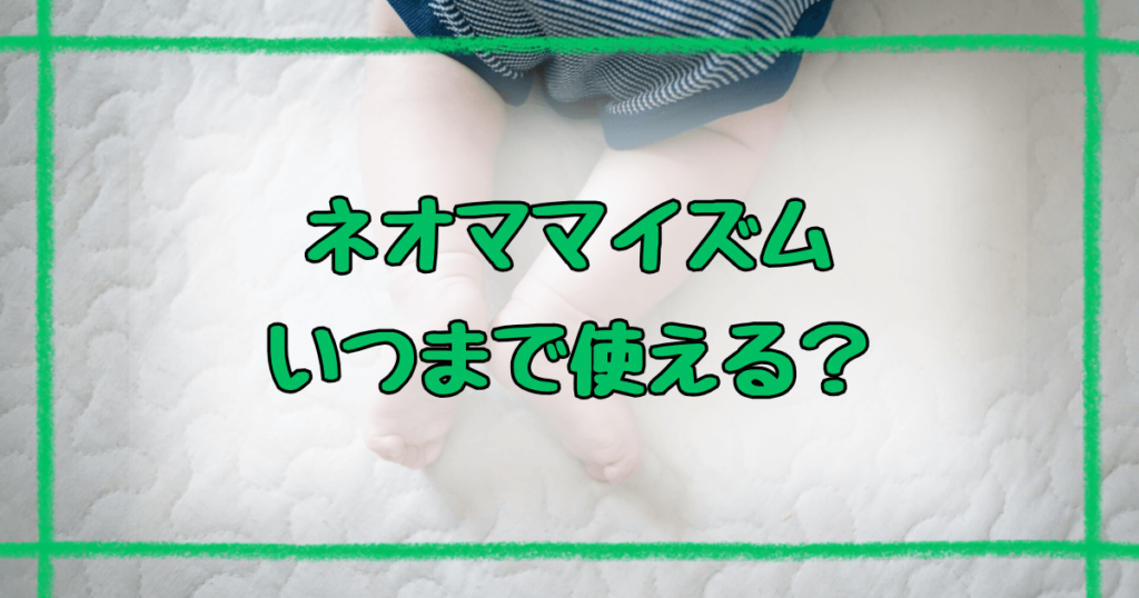 ネオママイズムいつまで使える？月齢別の活用法と卒業のタイミング