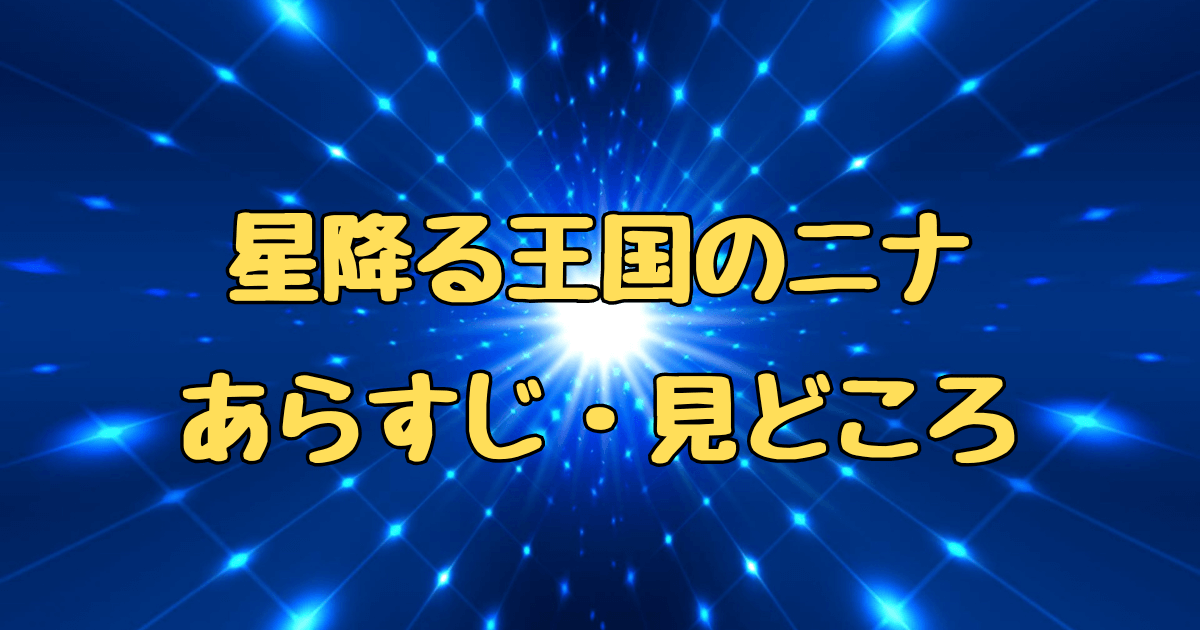 星降る王国のニナの魅力とは？あらすじと見どころを完全ガイド