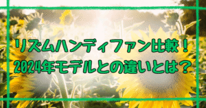 リズムハンディファン2025年と2024年の違い5つを徹底解説！