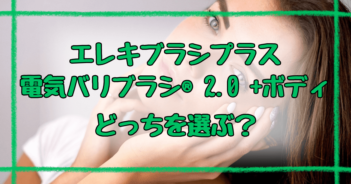 エレキブラシプラス電気バリブラシ8つの違いで分かる！正しい選び方