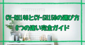 CV-RH140とCV-SH150違いは6つ！失敗しない選び方ガイド